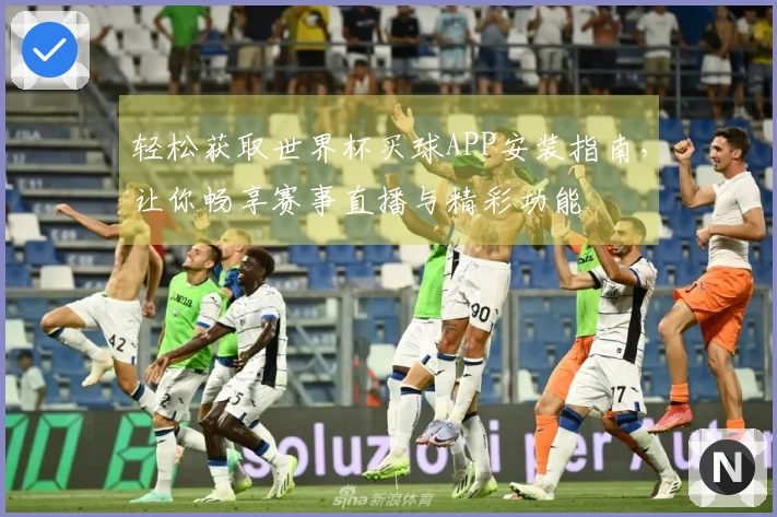 轻松获取世界杯买球APP安装指南,让你畅享赛事直播与精彩功能