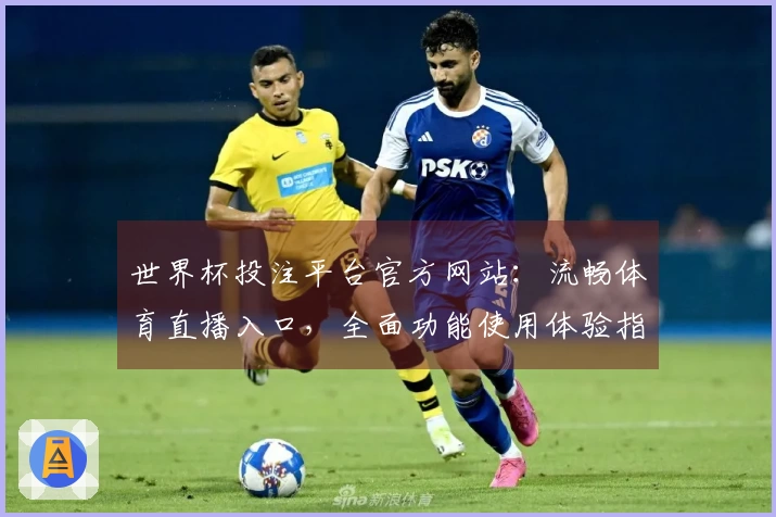 世界杯投注平台官方网站：流畅体育直播入口，全面功能使用体验指南
