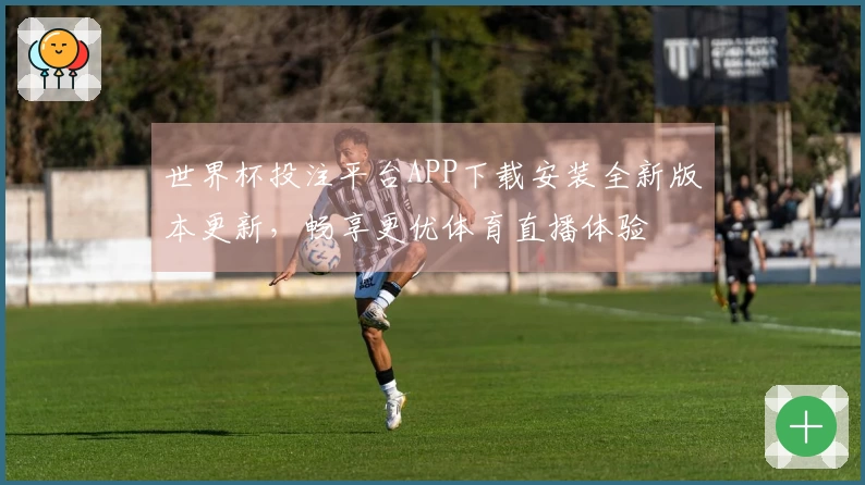 世界杯投注平台APP下载安装全新版本更新，畅享更优体育直播体验