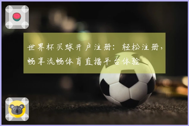 世界杯买球开户注册:轻松注册,畅享流畅体育直播平台体验