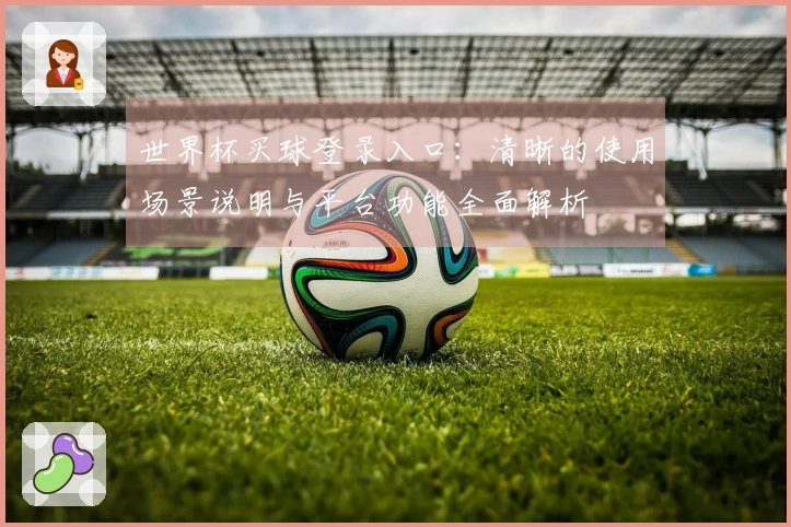 世界杯买球登录入口：清晰的使用场景说明与平台功能全面解析