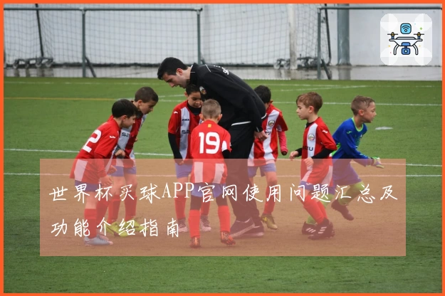 世界杯买球APP官网使用问题汇总及功能介绍指南